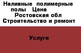 Наливные (полимерные) полы › Цена ­ 1 000 - Ростовская обл. Строительство и ремонт » Услуги   